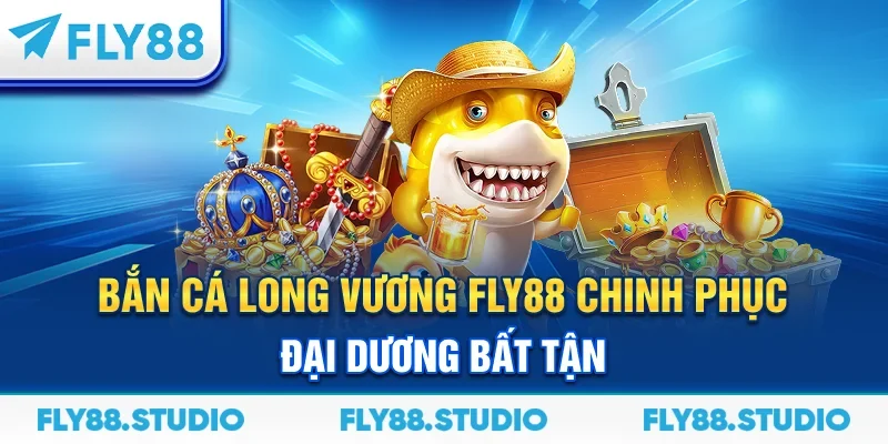 Bắn Cá Long Vương FLY88 – Chinh Phục Đại Dương Bất Tận