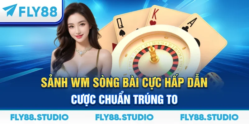 Sảnh WM – Sòng Bài Cực Hấp Dẫn Cược Chuẩn Trúng To