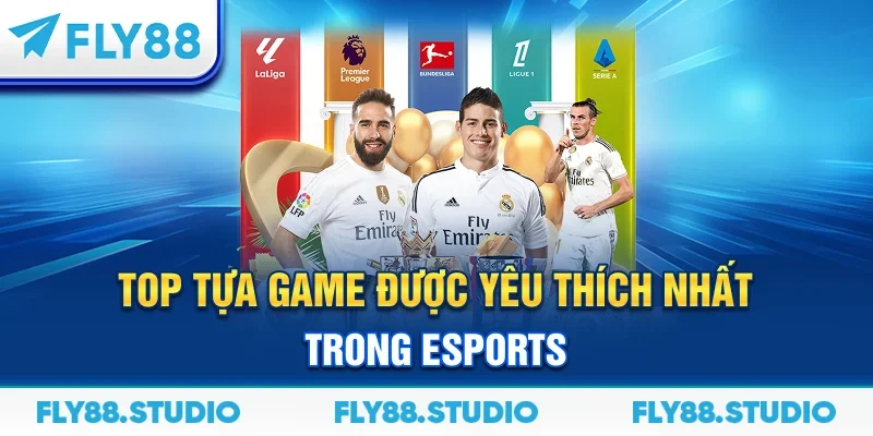 Top tựa game được yêu thích nhất trong E-sports