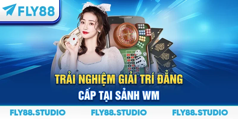 Trải nghiệm giải trí đẳng cấp tại sảnh WM