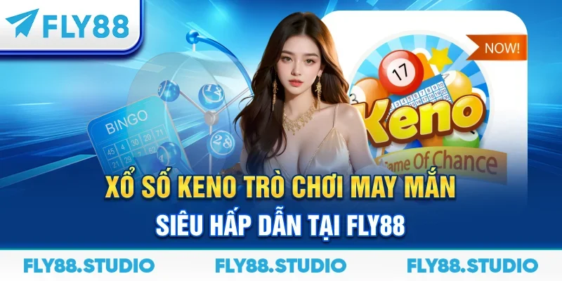 Xổ Số Keno – Trò Chơi May Mắn Siêu Hấp Dẫn Tại FLY88